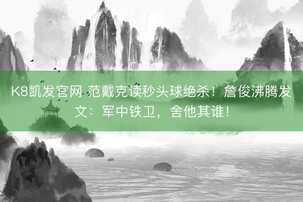 K8凯发官网 范戴克读秒头球绝杀！詹俊沸腾发文：军中铁卫，舍他其谁！