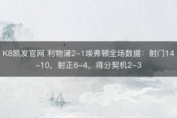 K8凯发官网 利物浦2-1埃弗顿全场数据：射门14-10，射正6-4，得分契机2-3