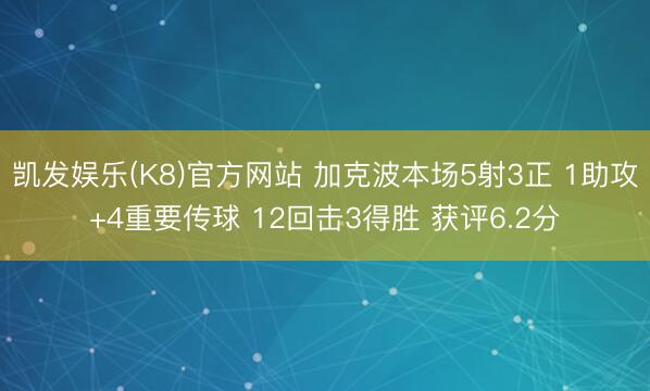 凯发娱乐(K8)官方网站 加克波本场5射3正 1助攻+4重要传球 12回击3得胜 获评6.2分