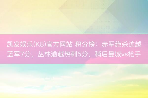 凯发娱乐(K8)官方网站 积分榜：赤军绝杀逾越蓝军7分，丛林逾越热刺5分，<a href=