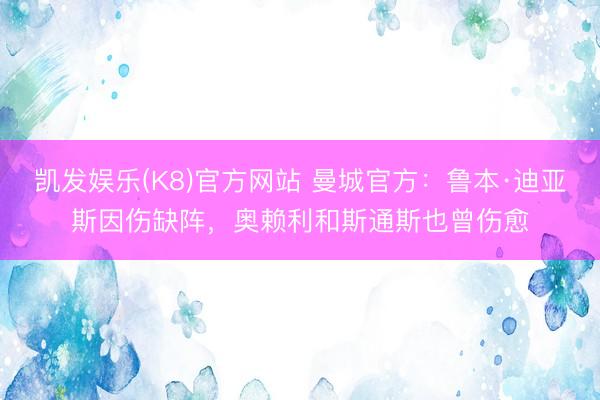凯发娱乐(K8)官方网站 曼城官方：鲁本·迪亚斯因伤缺阵，奥赖利和斯通斯也曾伤愈