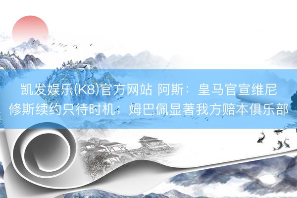凯发娱乐(K8)官方网站 阿斯：皇马官宣维尼修斯续约只待时机；姆巴佩显著我方赔本俱乐部
