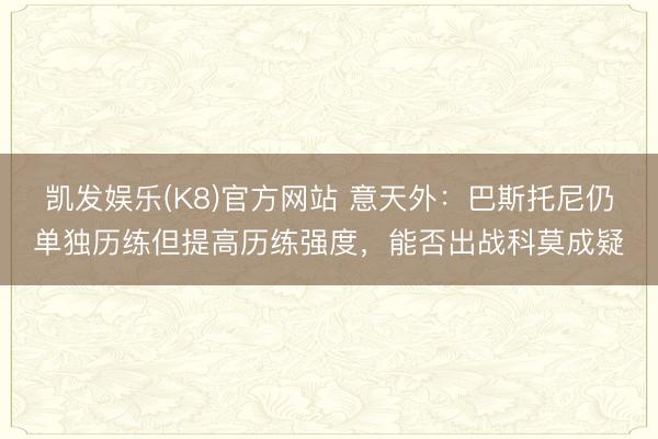凯发娱乐(K8)官方网站 意天外：巴斯托尼仍单独历练但提高历练强度，能否出战科莫成疑