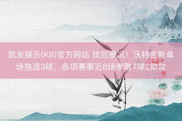 凯发娱乐(K8)官方网站 找回景况！沃特金斯单场独造3球，各项赛事近8场孝敬7球2助攻