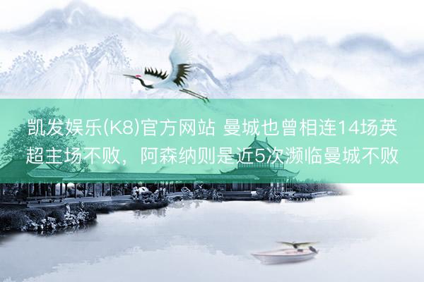 凯发娱乐(K8)官方网站 曼城也曾相连14场英超主场不败，阿森纳则是近5次濒临曼城不败