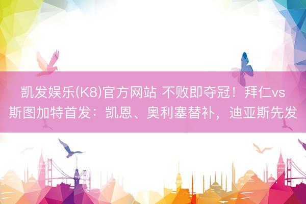 凯发娱乐(K8)官方网站 不败即夺冠！拜仁vs斯图加特首发：凯恩、奥利塞替补，迪亚斯先发