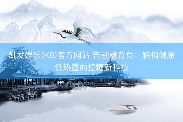 凯发娱乐(K8)官方网站 告别糖背负:解构健康低热量的控糖新科技