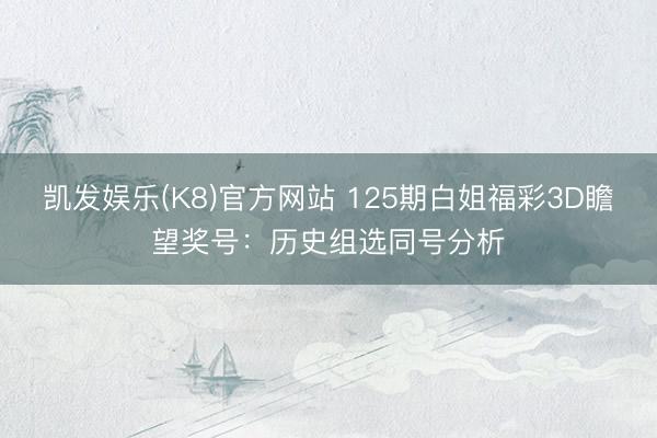 凯发娱乐(K8)官方网站 125期白姐福彩3D瞻望奖号：历史组选同号分析