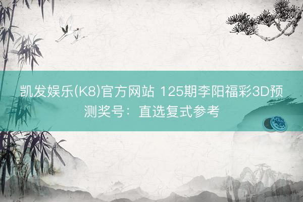 凯发娱乐(K8)官方网站 125期李阳福彩3D预测奖号：直选复式参考
