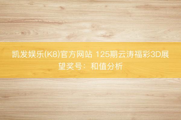 凯发娱乐(K8)官方网站 125期云涛福彩3D展望奖号：和值分析