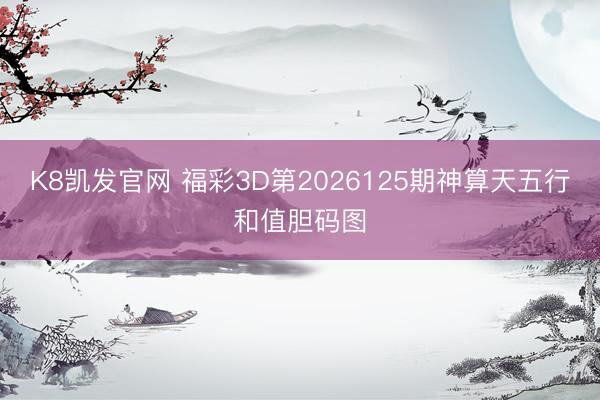 K8凯发官网 福彩3D第2026125期神算天五行和值胆码图