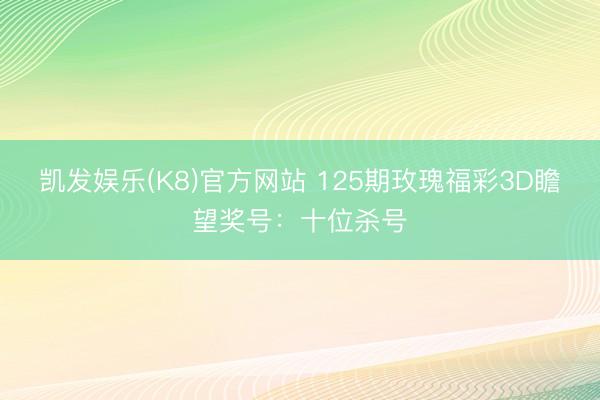 凯发娱乐(K8)官方网站 125期玫瑰福彩3D瞻望奖号：十位杀号