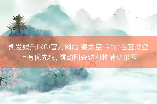 凯发娱乐(K8)官方网站 德太空: 拜仁在签戈登上有优先权， 跳动阿森纳利物浦切尔西