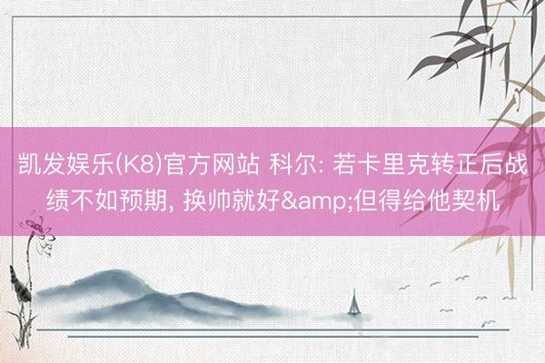 凯发娱乐(K8)官方网站 科尔: 若卡里克转正后战绩不如预期， 换帅就好&但得给他契机