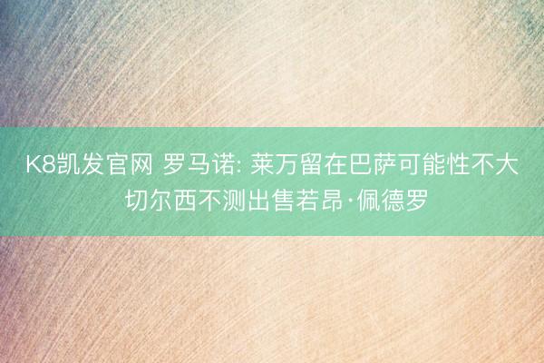 K8凯发官网 罗马诺: 莱万留在巴萨可能性不大 切尔西不测出售若昂·佩德罗