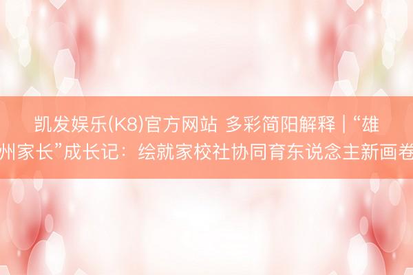 凯发娱乐(K8)官方网站 多彩简阳解释 | “雄州家长”成长记：绘就家校社协同育东说念主新画卷