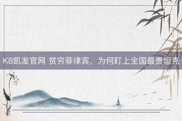 K8凯发官网 贫穷菲律宾，为何盯上全国最贵坦克