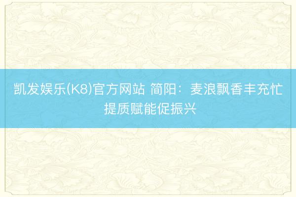 凯发娱乐(K8)官方网站 简阳：麦浪飘香丰充忙 提质赋能促振兴