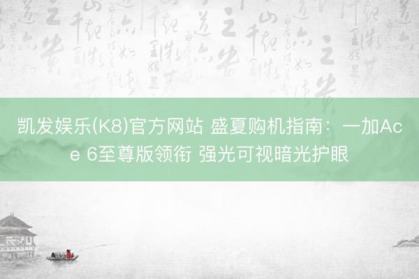 凯发娱乐(K8)官方网站 盛夏购机指南：一加Ace 6至尊版领衔 强光可视暗光护眼