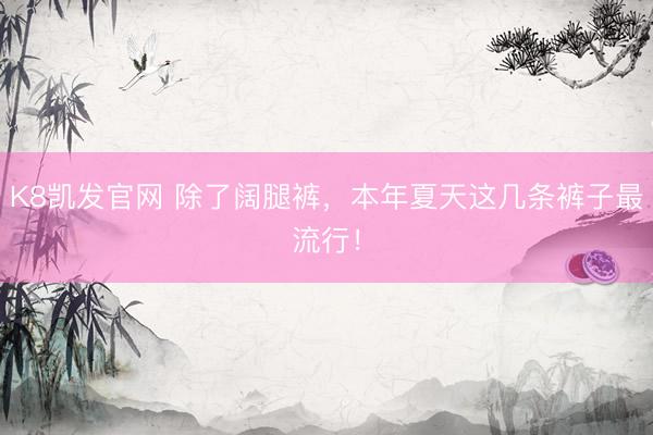 K8凯发官网 除了阔腿裤,本年夏天这几条裤子最流行!