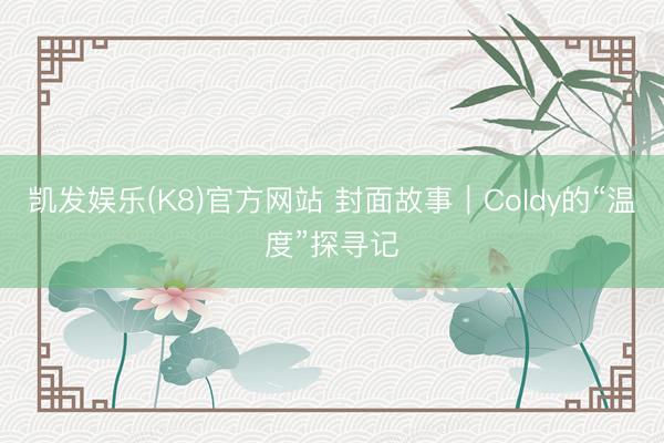 凯发娱乐(K8)官方网站 封面故事｜Coldy的“温度”探寻记