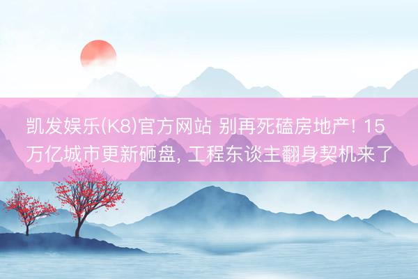 凯发娱乐(K8)官方网站 别再死磕房地产! 15 万亿城市更新砸盘， 工程东谈主翻身契机来了