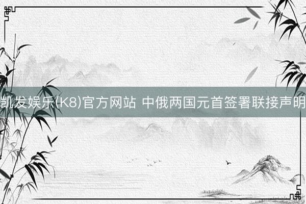 凯发娱乐(K8)官方网站 中俄两国元首签署联接声明