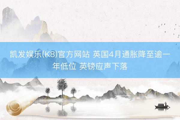 凯发娱乐(K8)官方网站 英国4月通胀降至逾一年低位 英镑应声下落
