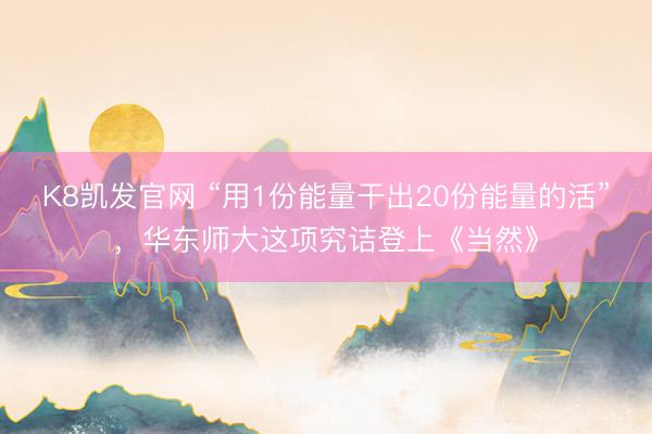 K8凯发官网 “用1份能量干出20份能量的活”，华东师大这项究诘登上《当然》
