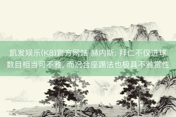凯发娱乐(K8)官方网站 赫内斯: 拜仁不仅进球数目相当可不雅， 而况合座踢法也极具不雅赏性