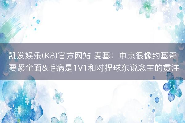 凯发娱乐(K8)官方网站 麦基:申京很像约基奇 要紧全面&毛病是1V1和对捏球东说念主的贯注