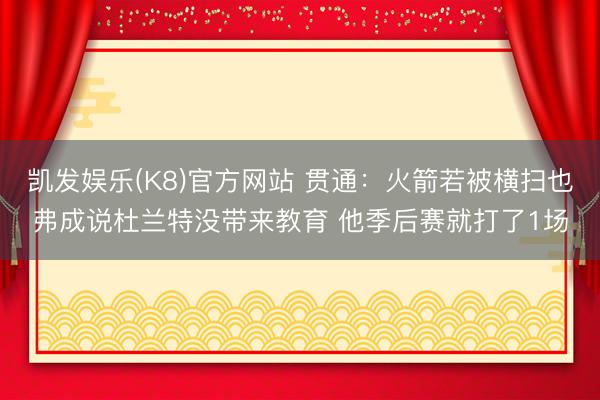 凯发娱乐(K8)官方网站 贯通：火箭若被横扫也弗成说杜兰特没带来教育 他季后赛就打了1场