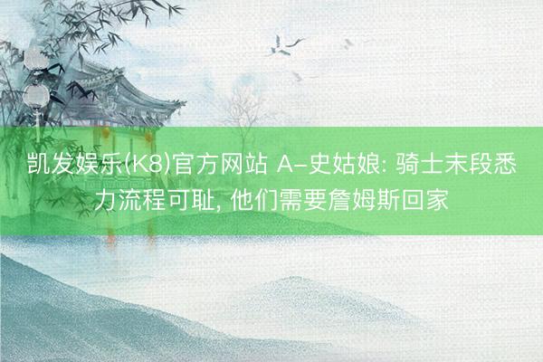 凯发娱乐(K8)官方网站 A-史姑娘: 骑士末段悉力流程可耻， 他们需要詹姆斯回家