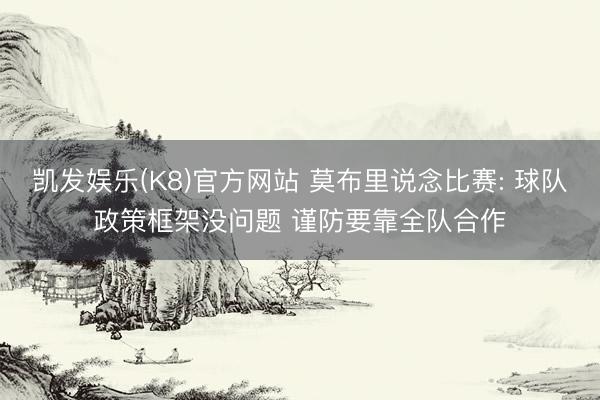 凯发娱乐(K8)官方网站 莫布里说念比赛: 球队政策框架没问题 谨防要靠全队合作