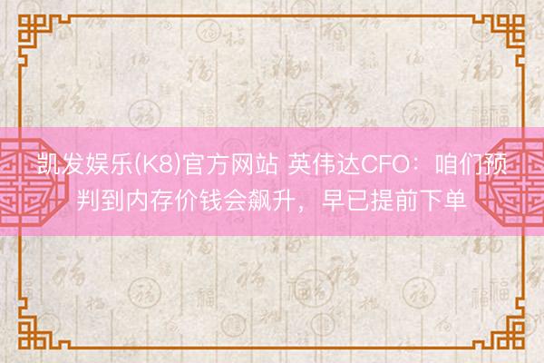 凯发娱乐(K8)官方网站 英伟达CFO：咱们预判到内存价钱会飙升，早已提前下单