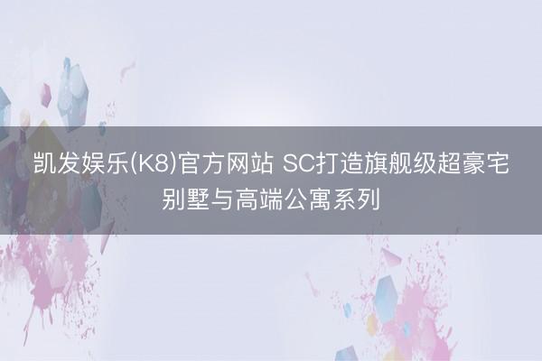 凯发娱乐(K8)官方网站 SC打造旗舰级超豪宅别墅与高端公寓系列