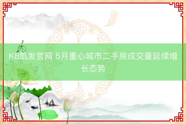 K8凯发官网 5月重心城市二手房成交量延续增长态势