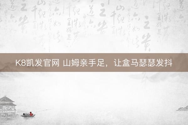 K8凯发官网 山姆亲手足，让盒马瑟瑟发抖