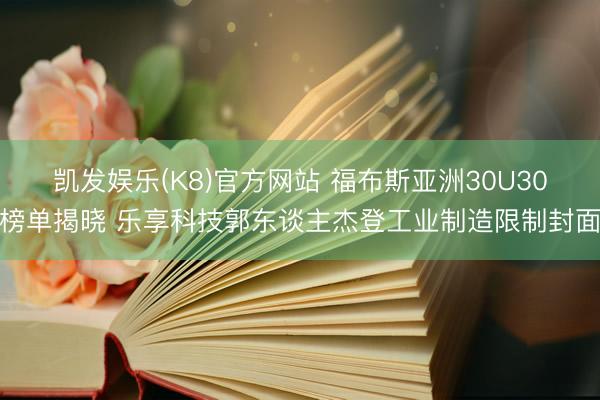 凯发娱乐(K8)官方网站 福布斯亚洲30U30榜单揭晓 乐享科技郭东谈主杰登工业制造限制封面