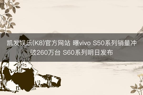 凯发娱乐(K8)官方网站 曝vivo S50系列销量冲破260万台 S60系列明日发布