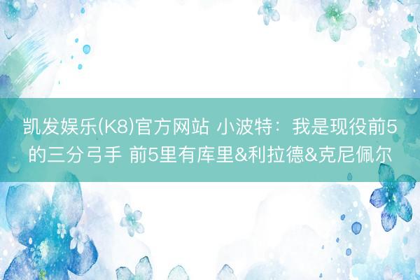 凯发娱乐(K8)官方网站 小波特：我是现役前5的三分弓手 前5里有库里&利拉德&克尼佩尔