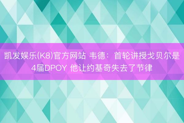 凯发娱乐(K8)官方网站 韦德：首轮讲授戈贝尔是4届DPOY 他让约基奇失去了节律