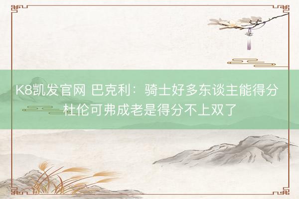 K8凯发官网 巴克利:骑士好多东谈主能得分 杜伦可弗成老是得分不上双了