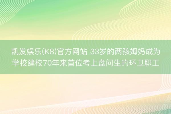 凯发娱乐(K8)官方网站 33岁的两孩姆妈成为学校建校70年来首位考上盘问生的环卫职工