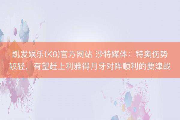 凯发娱乐(K8)官方网站 沙特媒体：特奥伤势较轻，有望赶上利雅得月牙对阵顺利的要津战
