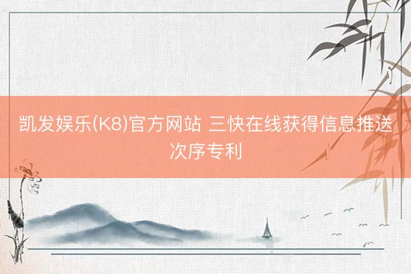 凯发娱乐(K8)官方网站 三快在线获得信息推送次序专利