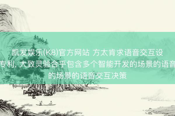 凯发娱乐(K8)官方网站 方太肯求语音交互设施及安设专利， 大致灵验合乎包含多个智能开发的场景的语音交互决策