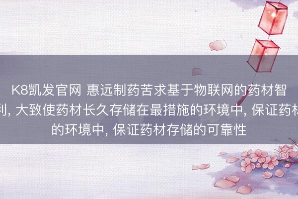 K8凯发官网 惠远制药苦求基于物联网的药材智能存储要领专利， 大致使药材长久存储在最措施的环境中， 保证药材存储的可靠性