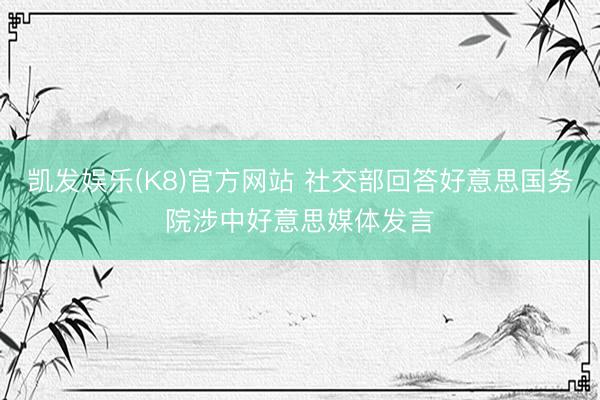 凯发娱乐(K8)官方网站 社交部回答好意思国务院涉中好意思媒体发言