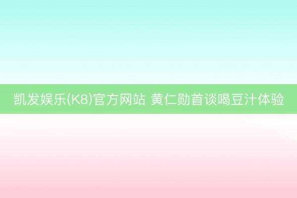 凯发娱乐(K8)官方网站 黄仁勋首谈喝豆汁体验